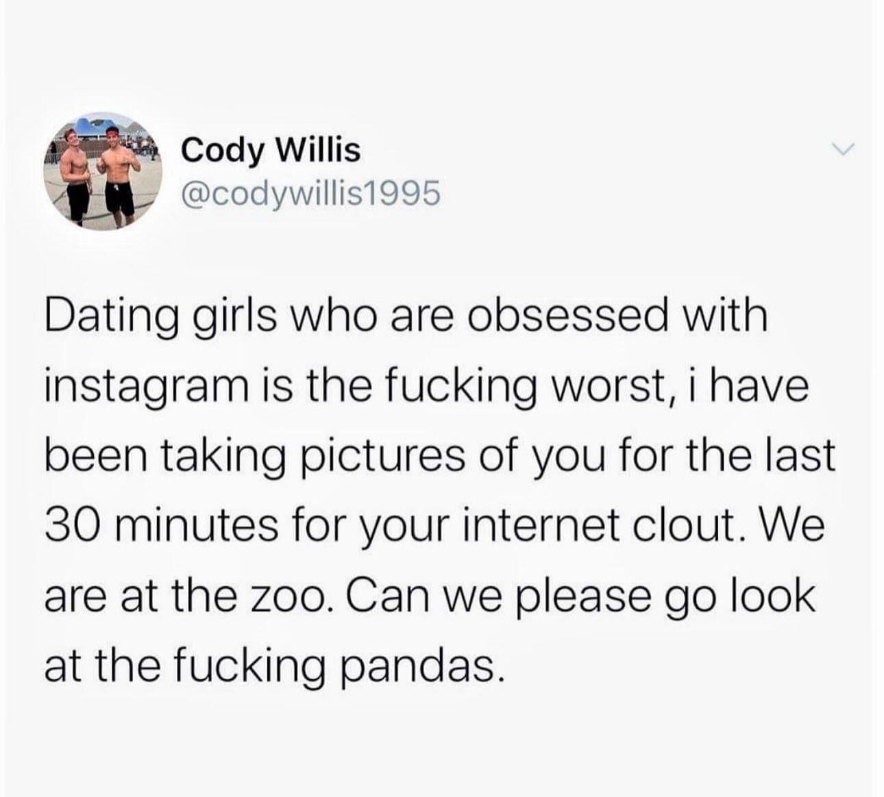 funny pics Dating girls who are obsessed with instagram is the fking worst, i have been taking pictures of you for the last 30 minutes for your internet clout. We are at the zoo. Can we please go look at the fking pandas.
