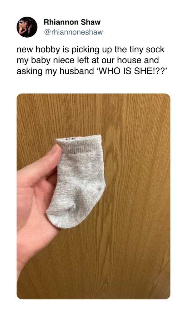 funny pics @rhiannoneshaw new hobby is picking up the tiny sock my baby niece left at our house and asking my husband 'WHO IS SHE!??'