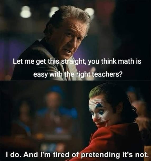 funny pics Let me get this straight, you think math is easy with the right teachers? I do. And I'm tired of pretending it's not.