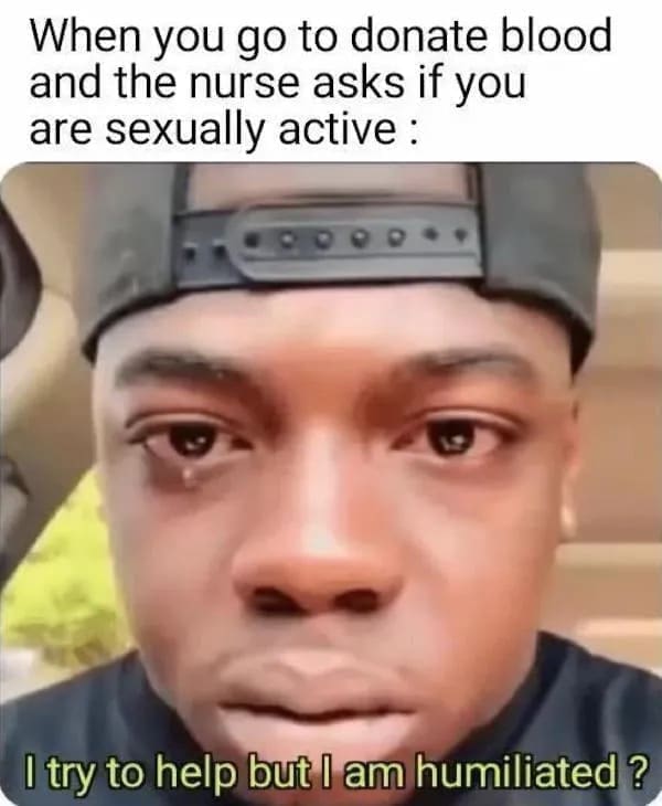 funny pics When you go to donate blood and the nurse asks if you are sexually active : I try to help but I am humiliated