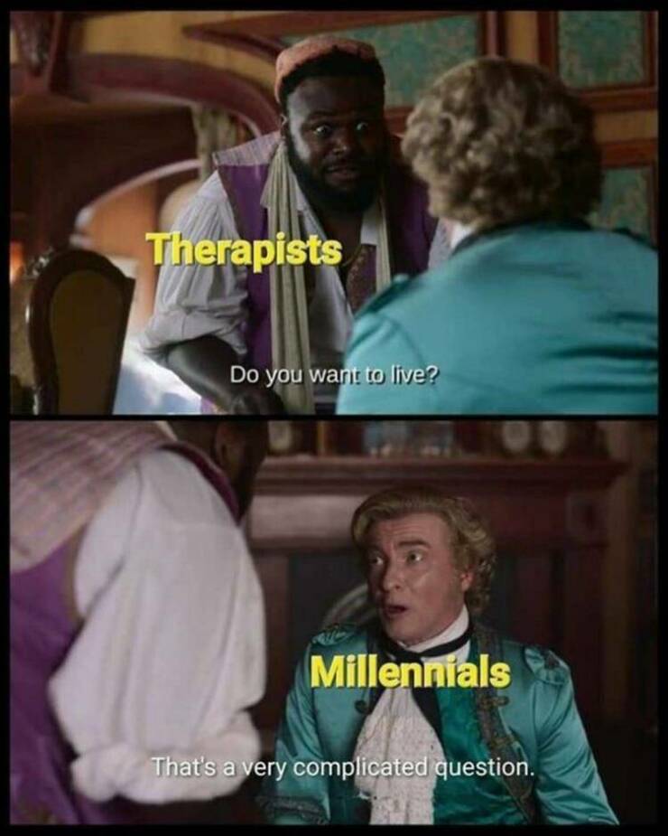 funny pics Therapists Do you want to live? Millennials That's a very complicated question.