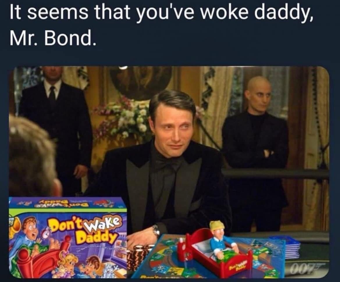 funny pics It seems that you've woke daddy, Mr. Bond.