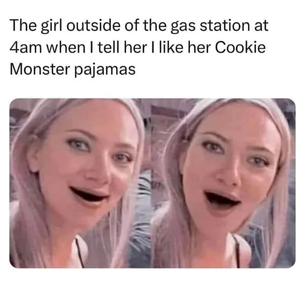 funny pics The girl outside of the gas station at 4am when I tell her I like her Cookie Monster pajamas