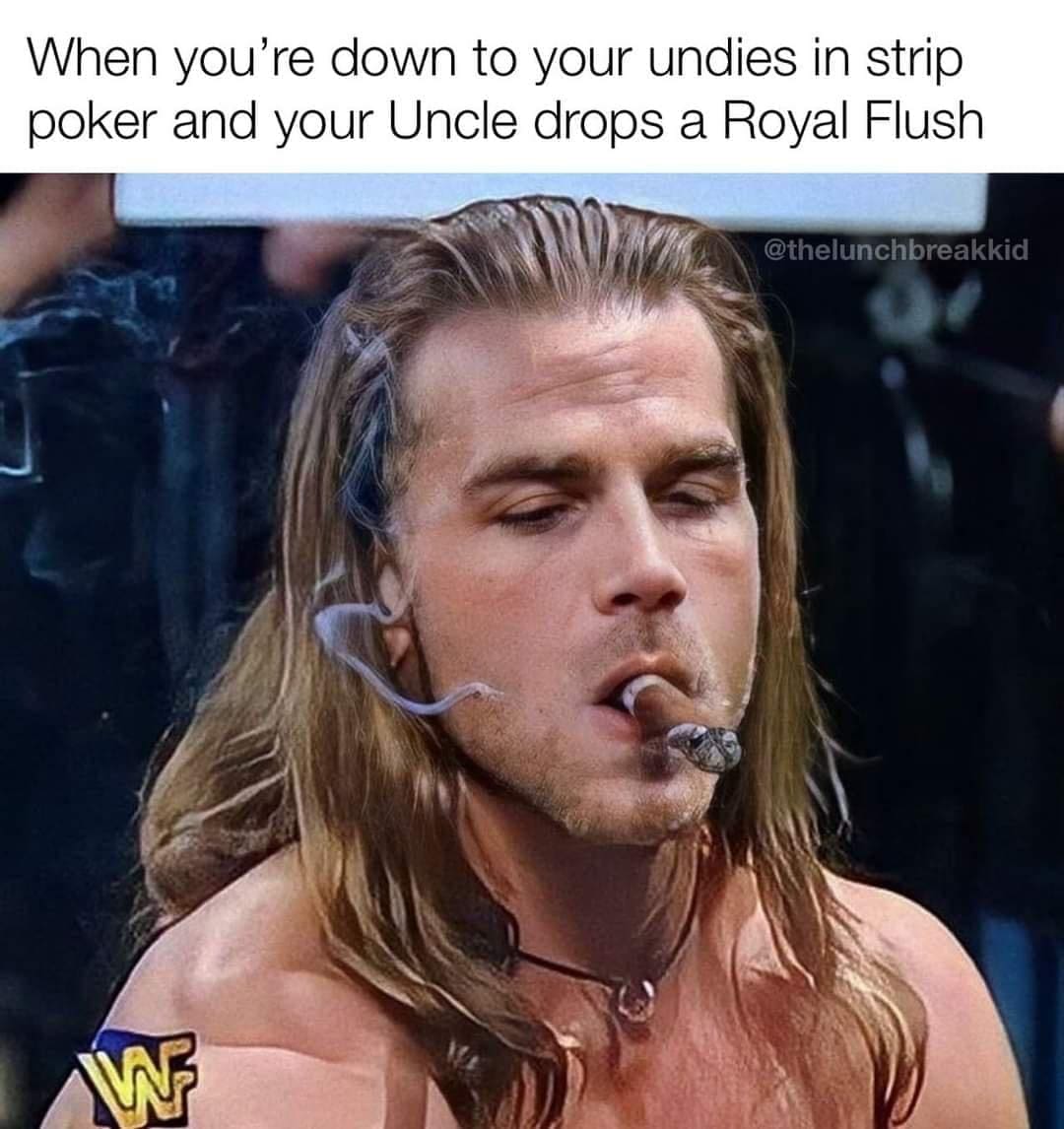 funny pics When you're down to your undies in strip poker and your Uncle drops a Royal Flush