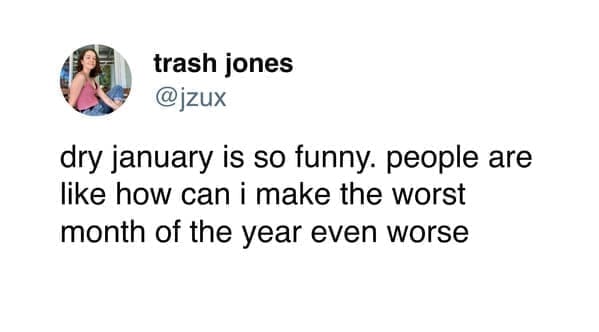 funny pics dry january is so funny. people are like how can i make the worst month of the year even worse