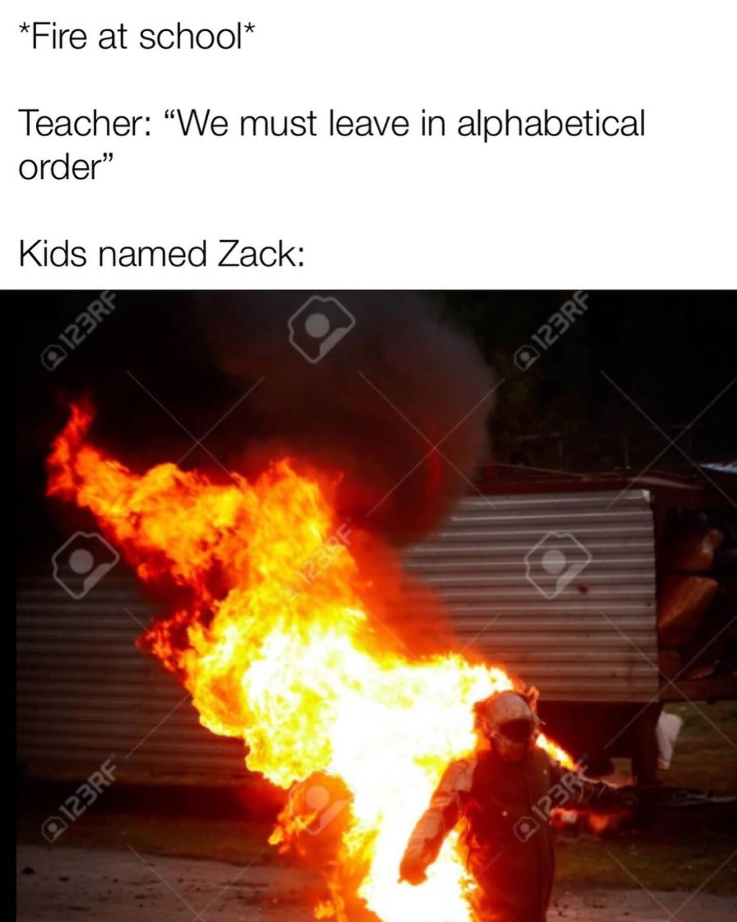 funny pics *Fire at school* Teacher: "We must leave in alphabetical order" Kids named Zack: