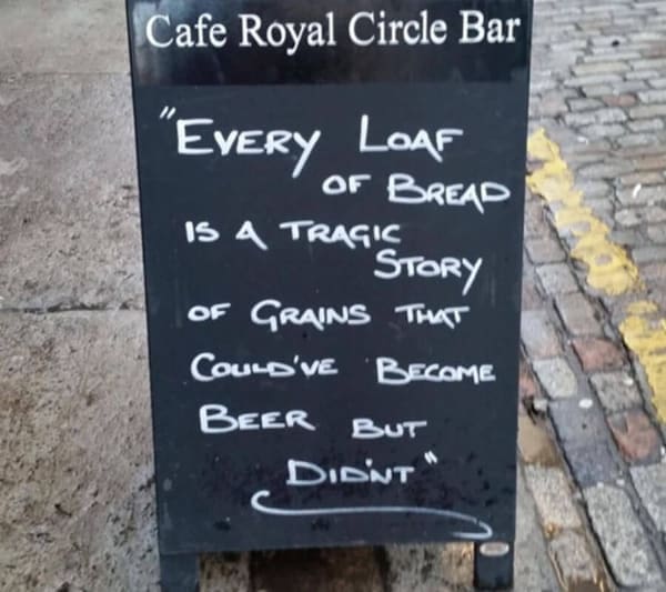 funny restaurant signs "EvERy LOAF OF BREAD IS 4 TRAGIC SToRy OF GRAINS THAT COULD'VE BECOME BEER BUT