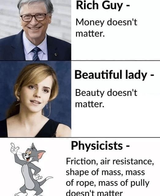 Science memes Rich Guy - Money doesn't matter. Beautiful lady - Beauty doesn't matter. Physicists - Friction, air resistance, shape of mass, mass of rope, mass of pully doesn't matter