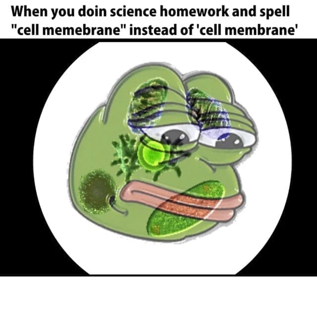 Science memes When you doin science homework and spell "cell memebrane" instead of 'cell membrane'