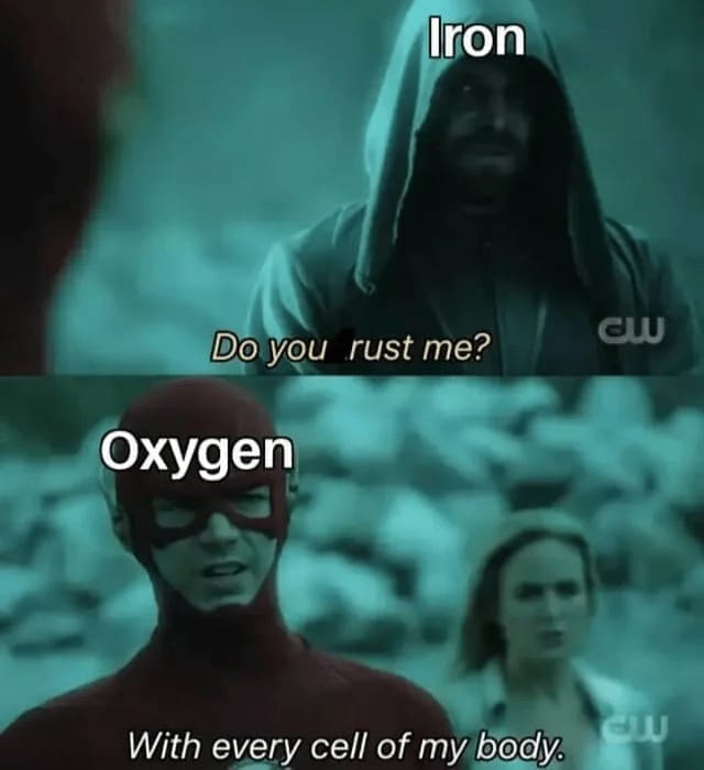 Science memes Iron Do you rust me? CLU Oxygen With every cell of my body.