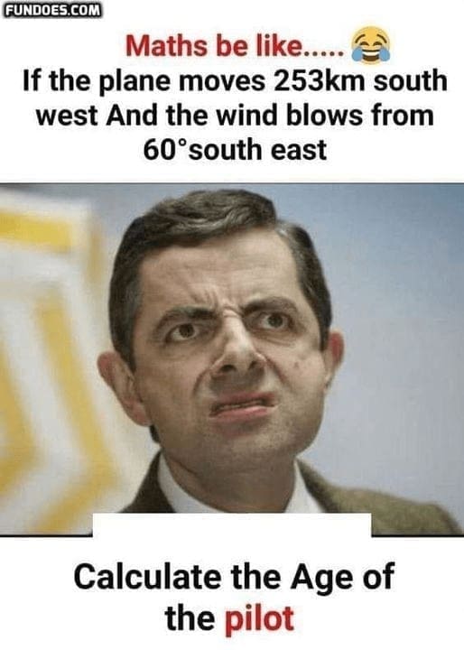 Science memes Maths be like... If the plane moves 253km south west And the wind blows from 60°south east Calculate the Age of the pilot