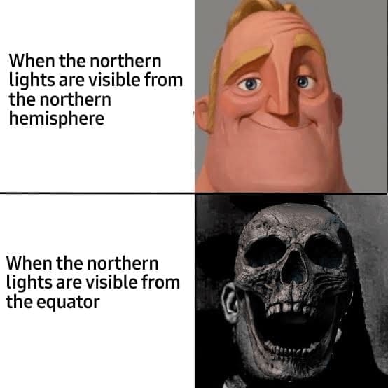 Science memes When the northern lights are visible from the northern hemisphere When the northern lights are visible from the equator