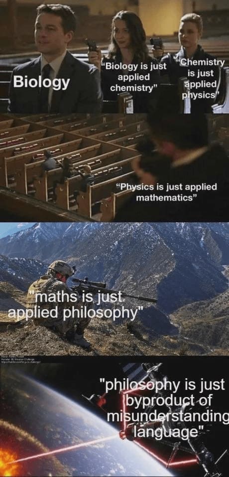 Science memes Biology "Biology is just applied chemistry" "Chemistry is just applied physics" "Physics is just applied mathematics" maths is just. applied philosophy" "philosophy is just byproduct of misunderstanding language"