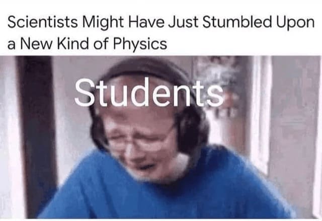 Science memes Scientists Might Have Just Stumbled Upon a New Kind of Physics Students