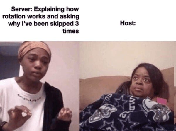 Server: Explaining how rotation works and asking why I've been skipped 3 times Host: