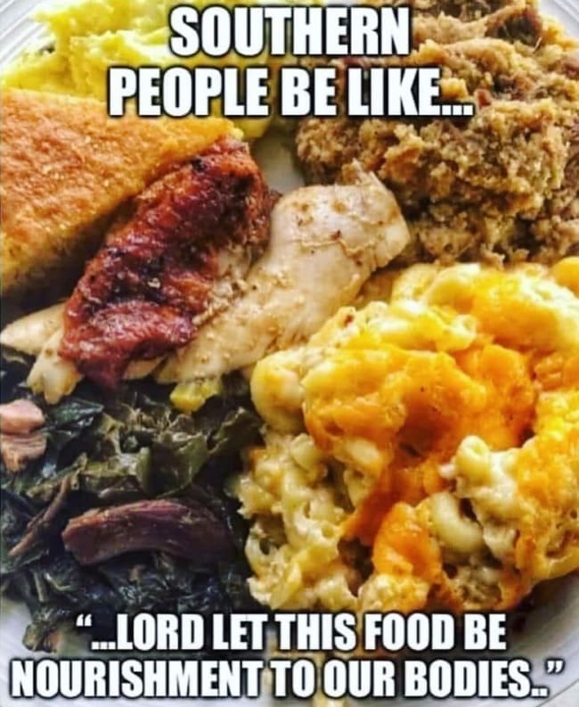 funny Southern memes SOUTHERN PEOPLE BE LIKE "..LORD LET THIS FOOD BE NOURISHMENT TO OUR BODIES."