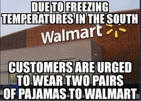 funny Southern memes DUE TO FREEZING TEMPERATURES IN THE SOUTH Walmart CUSTOMERS ARE URGED TO WEAR TWO PAIRS OF PAJAMAS TO WALMART