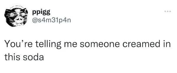 Funny tweets @s4m31p4n You're telling me someone creamed in this soda