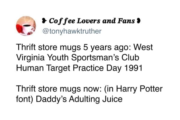 Funny tweets @tonyhawktruther Thrift store mugs 5 years ago: West Virginia Youth Sportsman's Club Human Target Practice Day 1991 Thrift store mugs now: (in Harry Potter font) Daddy's Adulting Juice