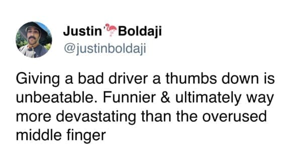 Funny tweets justinboldaji Giving a bad driver a thumbs down is unbeatable. Funnier & ultimately way more devastating than the overused middle finger