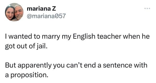 Funny tweets @mariana057 I wanted to marry my English teacher when he got out of jail. But apparently you can't end a sentence with a proposition.