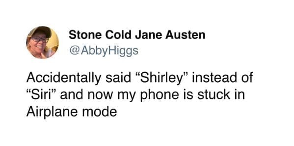 Funny women tweets AbbyHiggs Accidentally said "Shirley" instead of "Siri" and now my phone is stuck in Airplane mode