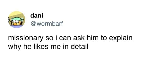 Funny women tweets @wormbarf missionary so i can ask him to explain why he likes me in detail
