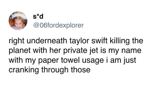 Funny women tweets @06fordexplorer right underneath taylor swift killing the planet with her private jet is my name with my paper towel usage i am just cranking through those