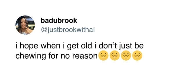 Funny women tweets justbrookwithal i hope when i get old i don't just be chewing for no reason