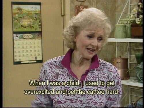 Golden girls memes When I was a child, l used to get overexcited and pet the cattoo hard,
