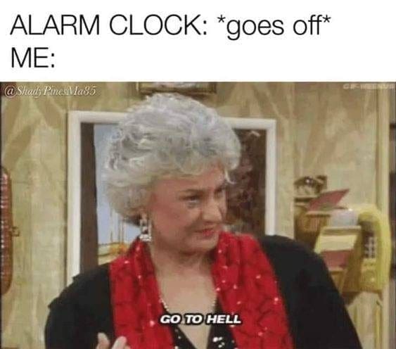 Golden girls memes ALARM CLOCK: *goes off* ME: