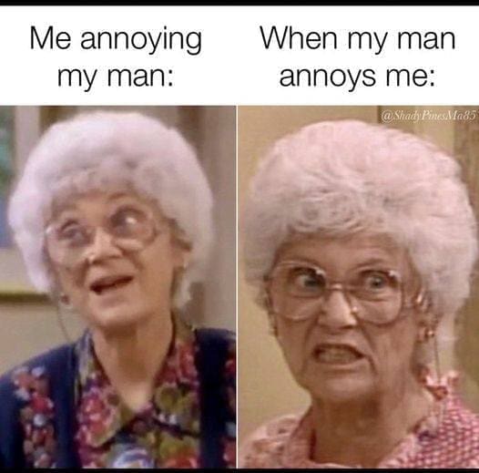 Golden girls memes Me annoying my man: When my man annoys me: