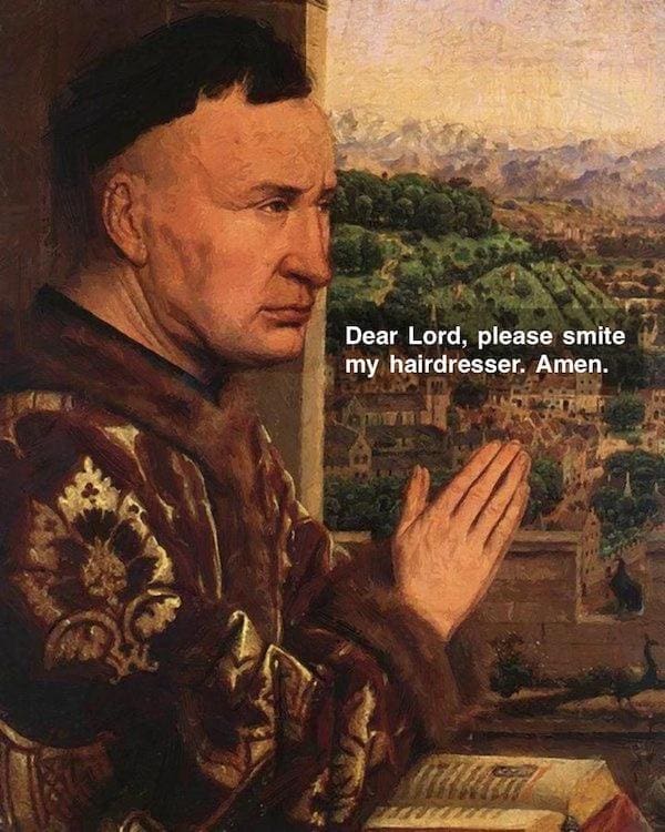 History Memes Dear Lord, please smite my hairdresser. Amen.