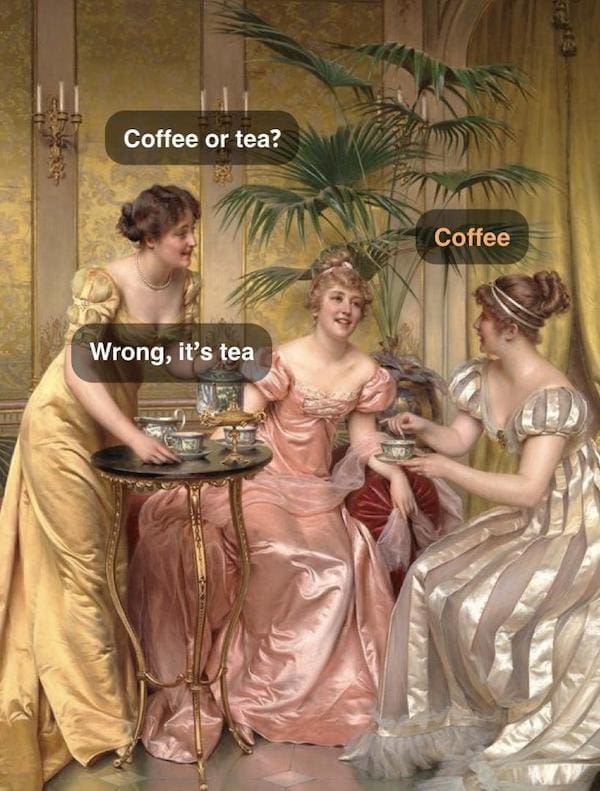 History Memes Coffee or tea? Wrong, it's tea