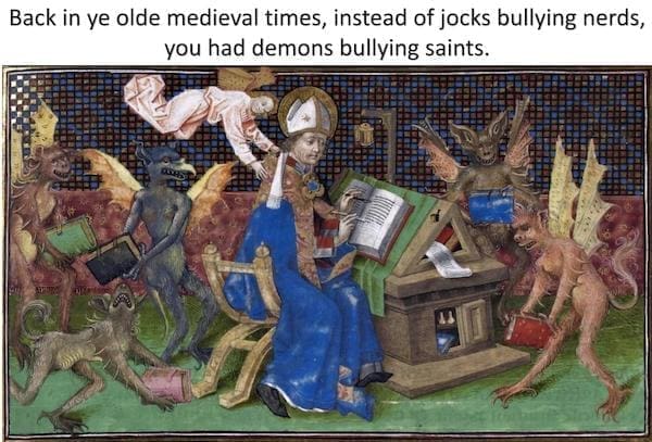 History Memes Back in ye olde medieval times, instead of jocks bullying nerds, you had demons bullying saints.