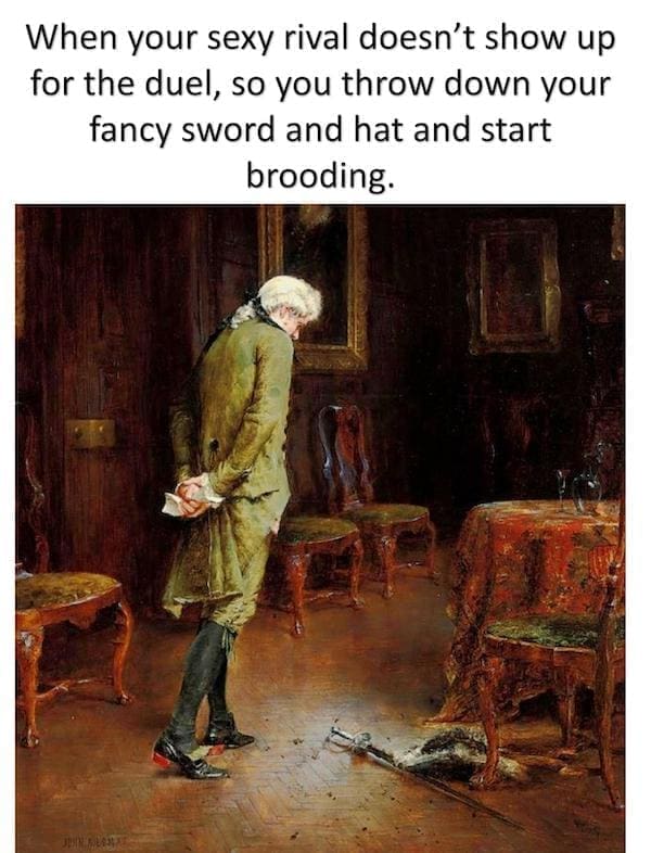 History Memes When your sexy rival doesn't show up for the duel, so you throw down your fancy sword and hat and start brooding.