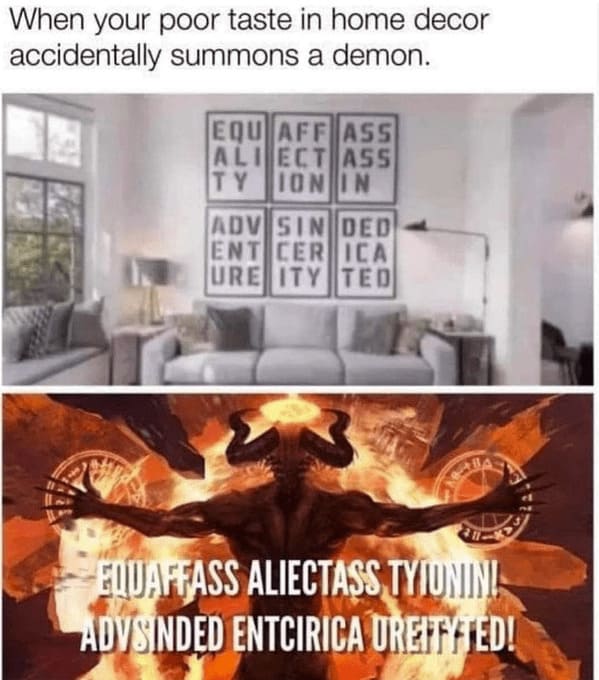 Home decor memes When your poor taste in home decor accidentally summons a demon.