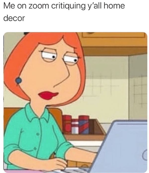 Home decor memes Me on zoom critiquing y'all home decor
