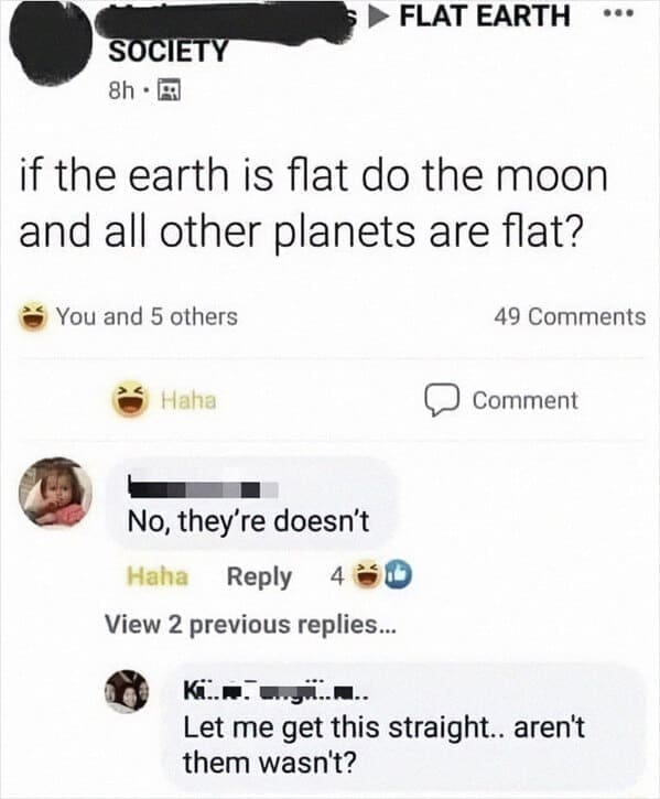 if the earth is flat do the moon and all other planets are flat? No, they're doesn't. Let me get this straight.. aren't them wasn't?