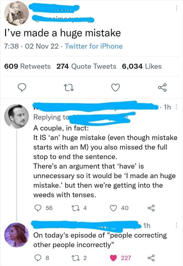 I've made a huge mistake. A couple, in fact: It IS 'an' huge mistake (even though mistake starts with an M) you also missed the full stop to end the sentence. There's an argument that 'have' is unnecessary so it would be 'I made an huge mistake. but then we're getting into the weeds with tenses.