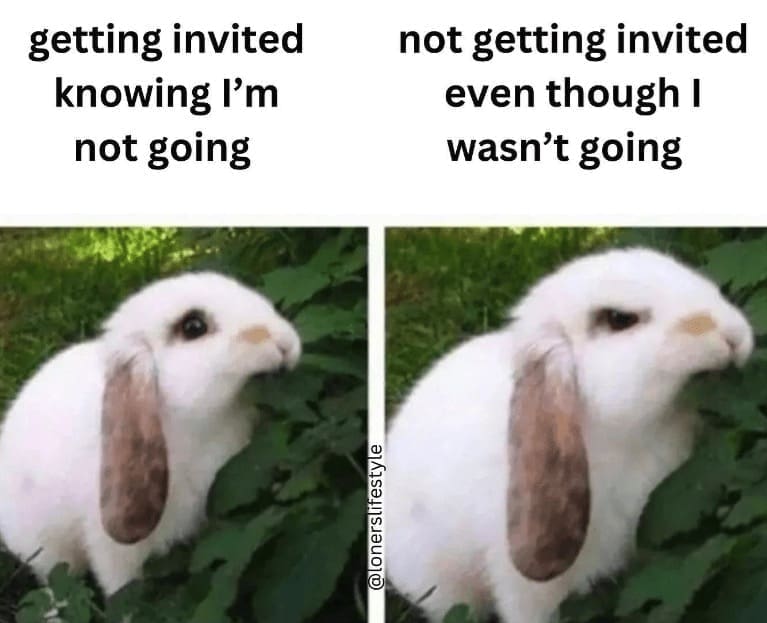Introvert Dating Memes getting invited knowing I'm not going not getting invited even though I wasn't going