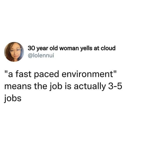 job search memes "a fast paced environment" means the job is actually 3-5 jobs