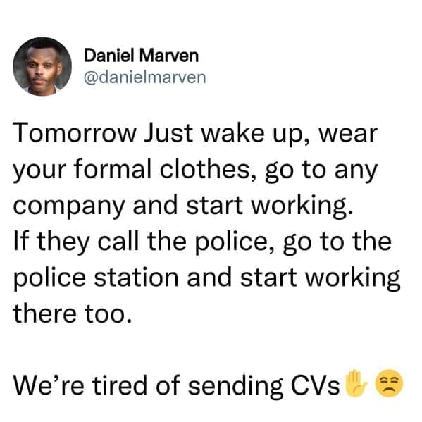 job search memes Tomorrow Just wake up, wear your formal clothes, go to any company and start working. If they call the police, go to the police station and start working there too. We're tired of sending CVs