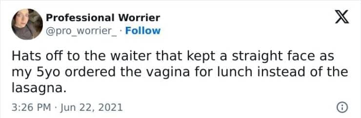 Kids naming things Hats off to the waiter that kept a straight face as my 5yo ordered the for lunch instead of the lasagna.