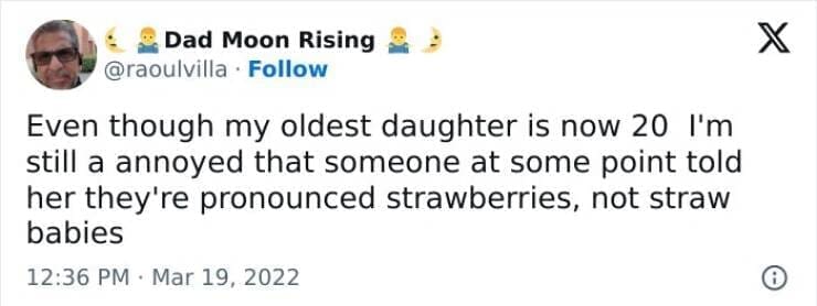 Kids naming things Even though my oldest daughter is now 20 I'm still a annoyed that someone at some point told her they're pronounced strawberries, not straw babies