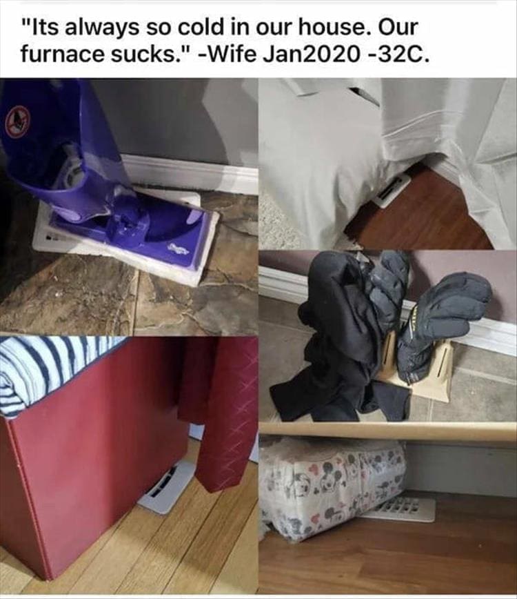 "Its always so cold in our house. Our furnace sucks." -Wife Jan2020 -32C.