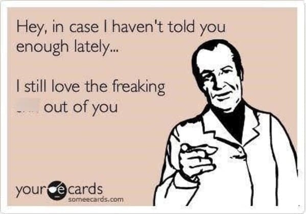 Long Distance Relationship Memes Hey, in case I haven't told you enough lately... I still love the freaking out of you