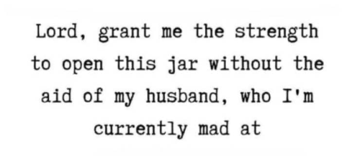 Marriage memes Lord, grant me the strength to open this jar without the aid of my husband, who I'm currently mad at