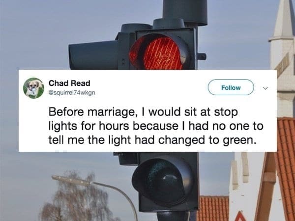 Marriage memes Before marriage, I would sit at stop lights for hours because I had no one to tell me the light had changed to green.