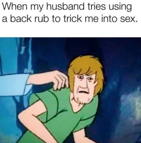 Marriage memes When my husband tries using a back rub to trick me into sex.